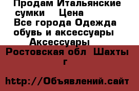 Продам Итальянские сумки. › Цена ­ 3 000 - Все города Одежда, обувь и аксессуары » Аксессуары   . Ростовская обл.,Шахты г.